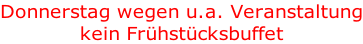 Donnerstag wegen u.a. Veranstaltung kein Frühstücksbuffet