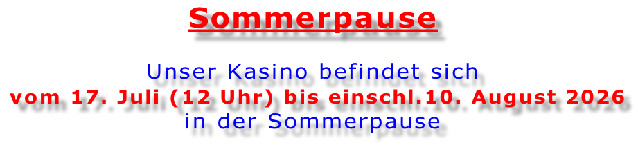 Sommerpause   Unser Kasino befindet sich  vom 17. Juli (12 Uhr) bis einschl.10. August 2026 in der Sommerpause